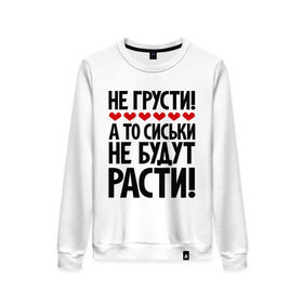 Женский свитшот хлопок с принтом Не грусти, а то сиськи не будут расти! в городе Новоалтайск, 100% хлопок | прямой крой, круглый вырез, на манжетах и по низу широкая трикотажная резинка  | грусть | надписи | не грусти | прикольыне надписи