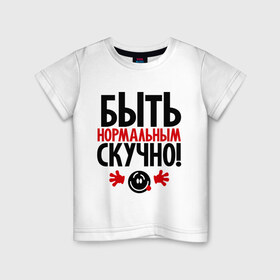 Детская футболка хлопок с принтом Быть нормальным скучно! в городе Новоалтайск, 100% хлопок | круглый вырез горловины, полуприлегающий силуэт, длина до линии бедер | быть нормальным скучно | о жизни | прикольные цитаты | цитаты