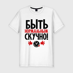 Мужская футболка премиум с принтом Быть нормальным скучно! в городе Новоалтайск, 92% хлопок, 8% лайкра | приталенный силуэт, круглый вырез ворота, длина до линии бедра, короткий рукав | быть нормальным скучно | о жизни | прикольные цитаты | цитаты
