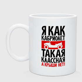 Кружка с принтом Я как кабриолет в городе Новоалтайск, керамика | объем — 330 мл, диаметр — 80 мм. Принт наносится на бока кружки, можно сделать два разных изображения | девушкам | для девушек | кабриолет | классная а крыши нет | крыши нет | такая классная