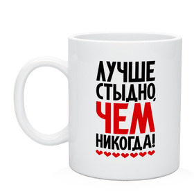 Кружка с принтом Лучше стыдно, чем никогда! в городе Новоалтайск, керамика | объем — 330 мл, диаметр — 80 мм. Принт наносится на бока кружки, можно сделать два разных изображения | стыд