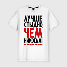 Мужская футболка премиум с принтом Лучше стыдно, чем никогда! в городе Новоалтайск, 92% хлопок, 8% лайкра | приталенный силуэт, круглый вырез ворота, длина до линии бедра, короткий рукав | стыд