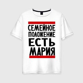 Женская футболка хлопок Oversize с принтом Есть Мария в городе Новоалтайск, 100% хлопок | свободный крой, круглый ворот, спущенный рукав, длина до линии бедер
 | имена | имена любимых | имя | мария | маша | семейное положение | семейное положение есть