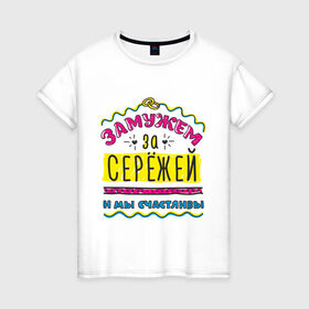 Женская футболка хлопок с принтом Замужем за Сережей в городе Новоалтайск, 100% хлопок | прямой крой, круглый вырез горловины, длина до линии бедер, слегка спущенное плечо | sergey | zhena | девушкам | для девушек | замужем | замужество | имена | имя | мы счастливы | сережа