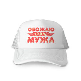 Кепка тракер с сеткой с принтом Обожаю своего мужа в городе Новоалтайск, трикотажное полотно; задняя часть — сетка | длинный козырек, универсальный размер, пластиковая застежка | жена | любовь | муж | обожаю мужа | свадьба | семья