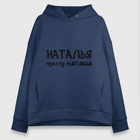 Женское худи Oversize хлопок с принтом Наталья просто Наташа в городе Новоалтайск, френч-терри — 70% хлопок, 30% полиэстер. Мягкий теплый начес внутри —100% хлопок | боковые карманы, эластичные манжеты и нижняя кромка, капюшон на магнитной кнопке | девушкам | имена | натали | наталья | наташа | талечка | таля