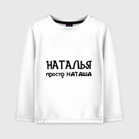 Детский лонгслив хлопок с принтом Наталья просто Наташа в городе Новоалтайск, 100% хлопок | круглый вырез горловины, полуприлегающий силуэт, длина до линии бедер | девушкам | имена | натали | наталья | наташа | талечка | таля