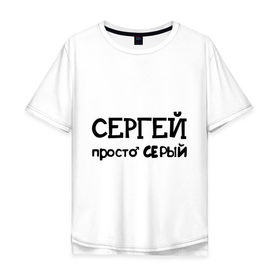Мужская футболка хлопок Oversize с принтом Сергей, просто Серый в городе Новоалтайск, 100% хлопок | свободный крой, круглый ворот, “спинка” длиннее передней части | имена | парням | просто серый | серега | сережа | серый