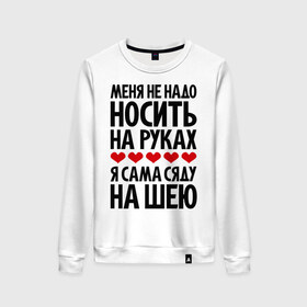 Женский свитшот хлопок с принтом Меня не надо носить на руках в городе Новоалтайск, 100% хлопок | прямой крой, круглый вырез, на манжетах и по низу широкая трикотажная резинка  | меня не надо носить на руках | носить на руках | руки | сердце | сяду на шею | шея | я сама сяду на шею