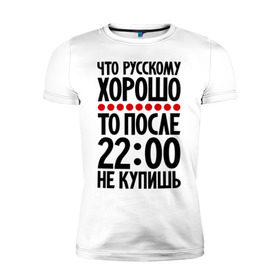 Мужская футболка премиум с принтом Что русскому хорошо... в городе Новоалтайск, 92% хлопок, 8% лайкра | приталенный силуэт, круглый вырез ворота, длина до линии бедра, короткий рукав | мудрость | не купишь | приметы | русский | русскому | фразы