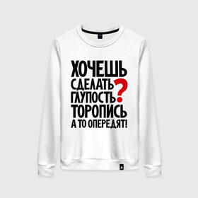 Женский свитшот хлопок с принтом Хочешь сделать глупость? в городе Новоалтайск, 100% хлопок | прямой крой, круглый вырез, на манжетах и по низу широкая трикотажная резинка  | глупость | мудрость | первый | прикол | тупость | цитаты