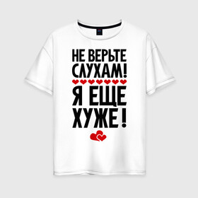 Женская футболка хлопок Oversize с принтом Не верьте слухам! в городе Новоалтайск, 100% хлопок | свободный крой, круглый ворот, спущенный рукав, длина до линии бедер
 | еще хуже | фразы | я хуже