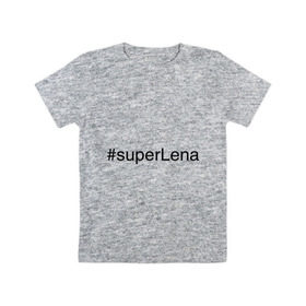 Детская футболка хлопок с принтом #superLena в городе Новоалтайск, 100% хлопок | круглый вырез горловины, полуприлегающий силуэт, длина до линии бедер | елена | имена с хэш тегами | лена | леночка | супер