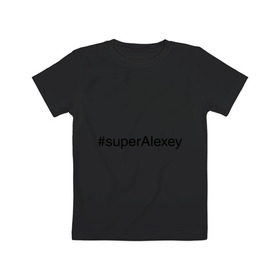 Детская футболка хлопок с принтом #superAlexey в городе Новоалтайск, 100% хлопок | круглый вырез горловины, полуприлегающий силуэт, длина до линии бедер | алексей | имена с хэш тегами | леха | супер