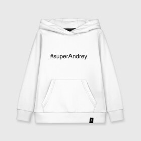 Детская толстовка хлопок с принтом #superAndrey в городе Новоалтайск, 100% хлопок | Круглый горловой вырез, эластичные манжеты, пояс, капюшен | андрей | имена с хэш тегами | супер