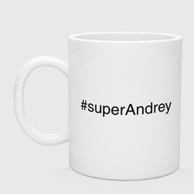 Кружка с принтом #superAndrey в городе Новоалтайск, керамика | объем — 330 мл, диаметр — 80 мм. Принт наносится на бока кружки, можно сделать два разных изображения | андрей | имена с хэш тегами | супер