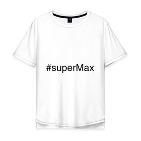 Мужская футболка хлопок Oversize с принтом #superMax в городе Новоалтайск, 100% хлопок | свободный крой, круглый ворот, “спинка” длиннее передней части | димочка | имена с хэш тегами | макс | максим