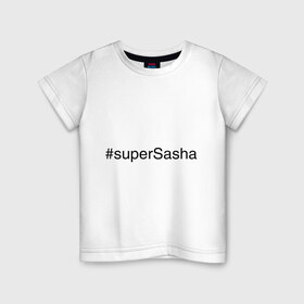 Детская футболка хлопок с принтом #superSasha в городе Новоалтайск, 100% хлопок | круглый вырез горловины, полуприлегающий силуэт, длина до линии бедер | александр | имена с хэш тегами | саша