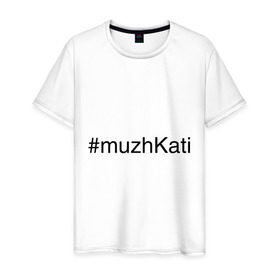 Мужская футболка хлопок с принтом #muzhKati в городе Новоалтайск, 100% хлопок | прямой крой, круглый вырез горловины, длина до линии бедер, слегка спущенное плечо. | имена с хэш тегами | муж екатерины | муж кати
