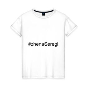 Женская футболка хлопок с принтом #zhenaSeregi в городе Новоалтайск, 100% хлопок | прямой крой, круглый вырез горловины, длина до линии бедер, слегка спущенное плечо | жена сергея | жена сереги | имена с хэш тегами