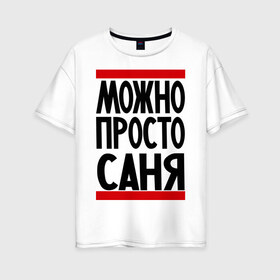 Женская футболка хлопок Oversize с принтом Можно просто Саня в городе Новоалтайск, 100% хлопок | свободный крой, круглый ворот, спущенный рукав, длина до линии бедер
 | александр | имена | мужские имена | мужчинам | просто саня