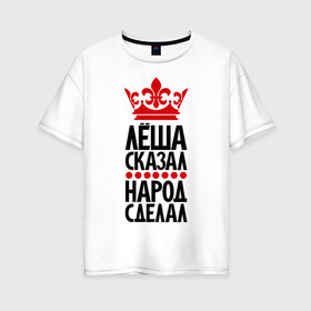 Женская футболка хлопок Oversize с принтом Лёша сказал народ сделал в городе Новоалтайск, 100% хлопок | свободный крой, круглый ворот, спущенный рукав, длина до линии бедер
 | алешсей | главный | корона | леша | народ | пафос | сделал | сказал | царь