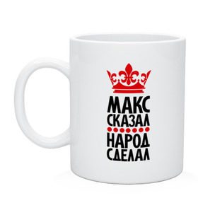 Кружка с принтом Макс сказал, народ сделал в городе Новоалтайск, керамика | объем — 330 мл, диаметр — 80 мм. Принт наносится на бока кружки, можно сделать два разных изображения | король | макс | максим | пафос | царь