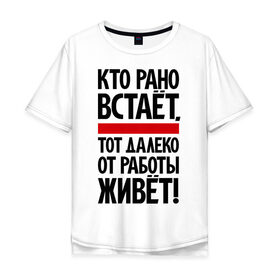Мужская футболка хлопок Oversize с принтом Кто рано встает, тот далеко от работы живет в городе Новоалтайск, 100% хлопок | свободный крой, круглый ворот, “спинка” длиннее передней части | приколы | работа | рано вставать
