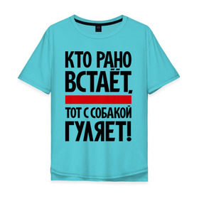Мужская футболка хлопок Oversize с принтом Кто рано встает, тот с собакой гуляет! в городе Новоалтайск, 100% хлопок | свободный крой, круглый ворот, “спинка” длиннее передней части | кинологам | любителям собак | собака | собаководам