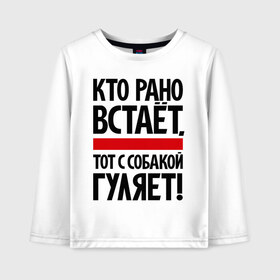Детский лонгслив хлопок с принтом Кто рано встает тот с собакой гуляет! в городе Новоалтайск, 100% хлопок | круглый вырез горловины, полуприлегающий силуэт, длина до линии бедер | кинологам | любителям собак | собака | собаководам