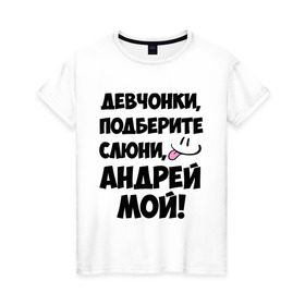 Женская футболка хлопок с принтом Девчонки, Андрей мой! в городе Новоалтайск, 100% хлопок | прямой крой, круглый вырез горловины, длина до линии бедер, слегка спущенное плечо | андрей | девушкам | имена | любимые | мужские имена | смайл