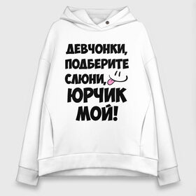 Женское худи Oversize хлопок с принтом Девчонки Юрчик мой! в городе Новоалтайск, френч-терри — 70% хлопок, 30% полиэстер. Мягкий теплый начес внутри —100% хлопок | боковые карманы, эластичные манжеты и нижняя кромка, капюшон на магнитной кнопке | девушкам | имена | любимые | мужские имена | смайл | юра | юрий | юрчик