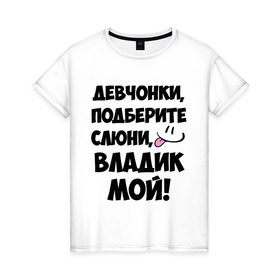 Женская футболка хлопок с принтом Девчонки, Владик мой! в городе Новоалтайск, 100% хлопок | прямой крой, круглый вырез горловины, длина до линии бедер, слегка спущенное плечо | влад | владик мой | девчонки | имена | мой | мой владик | подберите слюни | слюни
