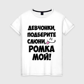 Женская футболка хлопок с принтом Девчонки, Ромка мой! в городе Новоалтайск, 100% хлопок | прямой крой, круглый вырез горловины, длина до линии бедер, слегка спущенное плечо | девчонки | имена | мой | мой ромка | подберите слюни | роман | ромка мой | слюни