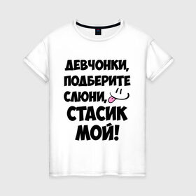 Женская футболка хлопок с принтом Девчонки, Стасик мой! в городе Новоалтайск, 100% хлопок | прямой крой, круглый вырез горловины, длина до линии бедер, слегка спущенное плечо | девчонки | имена | мой | мой стасик | подберите слюни | слюни | стас | стасик мой