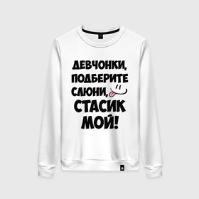 Женский свитшот хлопок с принтом Девчонки, Стасик мой! в городе Новоалтайск, 100% хлопок | прямой крой, круглый вырез, на манжетах и по низу широкая трикотажная резинка  | девчонки | имена | мой | мой стасик | подберите слюни | слюни | стас | стасик мой