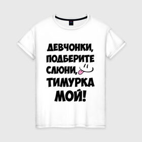 Женская футболка хлопок с принтом Девчонки, Тимурка мой! в городе Новоалтайск, 100% хлопок | прямой крой, круглый вырез горловины, длина до линии бедер, слегка спущенное плечо | девчонки | имена | мой | мой тимурка | подберите слюни | слюни | тимур | тимурка мой