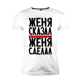 Мужская футболка премиум с принтом Женя сказал в городе Новоалтайск, 92% хлопок, 8% лайкра | приталенный силуэт, круглый вырез ворота, длина до линии бедра, короткий рукав | женя сделал | женя сказал | женя слово | имена