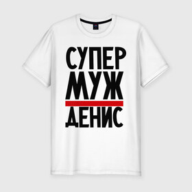 Мужская футболка премиум с принтом Супер муж Денис в городе Новоалтайск, 92% хлопок, 8% лайкра | приталенный силуэт, круглый вырез ворота, длина до линии бедра, короткий рукав | денис | имена | муж | супер муж