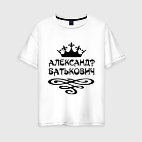 Женская футболка хлопок Oversize с принтом Александр Батькович в городе Новоалтайск, 100% хлопок | свободный крой, круглый ворот, спущенный рукав, длина до линии бедер
 | александр | имена | корона | пафосные | санёк | саня | саша | фразы | царь | цитаты