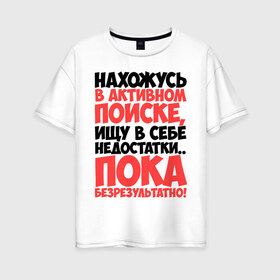 Женская футболка хлопок Oversize с принтом В поиске недостатков в городе Новоалтайск, 100% хлопок | свободный крой, круглый ворот, спущенный рукав, длина до линии бедер
 | активный | в активном поиске | в поиске | недостаток | пафосные | фразы | цитаты