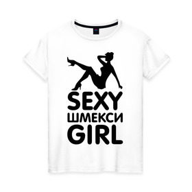 Женская футболка хлопок с принтом Секси шмекси girl в городе Новоалтайск, 100% хлопок | прямой крой, круглый вырез горловины, длина до линии бедер, слегка спущенное плечо | girl | девушка | девушкам | прикол | шмекси