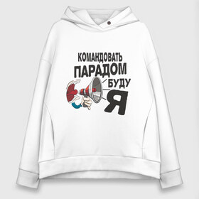 Женское худи Oversize хлопок с принтом Командовать парадом в городе Новоалтайск, френч-терри — 70% хлопок, 30% полиэстер. Мягкий теплый начес внутри —100% хлопок | боковые карманы, эластичные манжеты и нижняя кромка, капюшон на магнитной кнопке | командир | командовать парадом буду я | крик | рупор