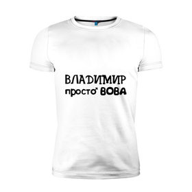 Мужская футболка премиум с принтом Владимир, просто Вова в городе Новоалтайск, 92% хлопок, 8% лайкра | приталенный силуэт, круглый вырез ворота, длина до линии бедра, короткий рукав | владимир | вова | имена | мужские имена | парням
