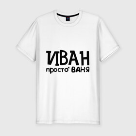 Мужская футболка премиум с принтом Иван, просто Ваня в городе Новоалтайск, 92% хлопок, 8% лайкра | приталенный силуэт, круглый вырез ворота, длина до линии бедра, короткий рукав | ваня | иван | имена | мужские имена | парням