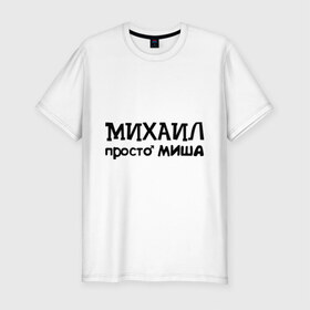 Мужская футболка премиум с принтом Михаил, просто Миша в городе Новоалтайск, 92% хлопок, 8% лайкра | приталенный силуэт, круглый вырез ворота, длина до линии бедра, короткий рукав | имена | михаил | миша | мужские имена | парням
