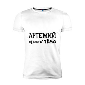 Мужская футболка премиум с принтом Артемий, просто Тёма в городе Новоалтайск, 92% хлопок, 8% лайкра | приталенный силуэт, круглый вырез ворота, длина до линии бедра, короткий рукав | Тематика изображения на принте: 