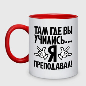 Кружка двухцветная с принтом Там где вы учились, я преподавал! в городе Новоалтайск, керамика | объем — 330 мл, диаметр — 80 мм. Цветная ручка и кайма сверху, в некоторых цветах — вся внутренняя часть | преподавал | прикол | студент | там где вы учились | универ | университет | цитата | школа