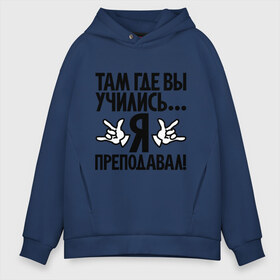 Мужское худи Oversize хлопок с принтом Там где вы учились я преподавал! в городе Новоалтайск, френч-терри — 70% хлопок, 30% полиэстер. Мягкий теплый начес внутри —100% хлопок | боковые карманы, эластичные манжеты и нижняя кромка, капюшон на магнитной кнопке | Тематика изображения на принте: преподавал | прикол | студент | там где вы учились | универ | университет | цитата | школа