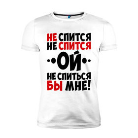 Мужская футболка премиум с принтом Ой, не спиться бы мне! в городе Новоалтайск, 92% хлопок, 8% лайкра | приталенный силуэт, круглый вырез ворота, длина до линии бедра, короткий рукав | не спиться бы мне | ой | университет | цитата | юмор